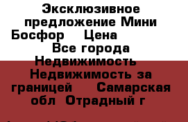 Эксклюзивное предложение Мини Босфор. › Цена ­ 67 000 - Все города Недвижимость » Недвижимость за границей   . Самарская обл.,Отрадный г.